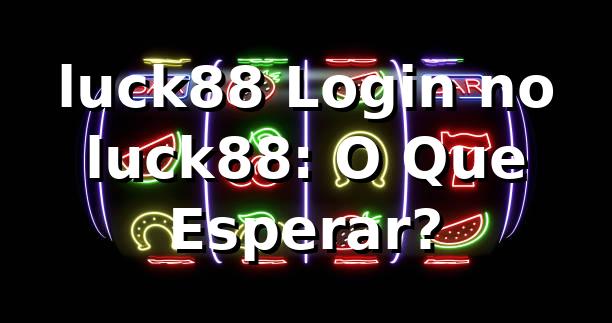 luck88 Login no luck88: O Que Esperar? 1 luck88 Login no luck88: O Que Esperar?